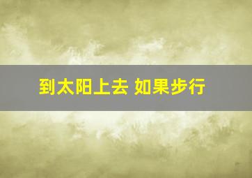 到太阳上去 如果步行